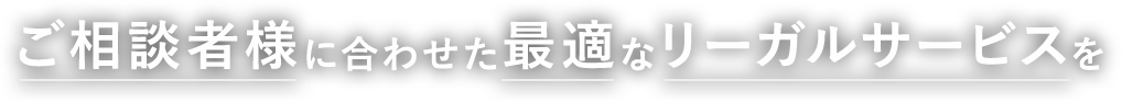 ご相談者様に合わせた最適なリーガルサービスを